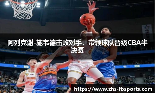 阿列克谢-施韦德击败对手，带领球队晋级CBA半决赛