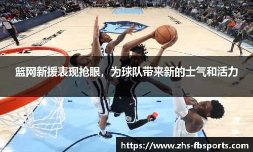 篮网新援表现抢眼，为球队带来新的士气和活力