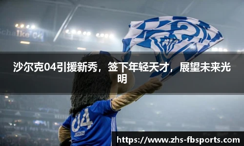 沙尔克04引援新秀，签下年轻天才，展望未来光明