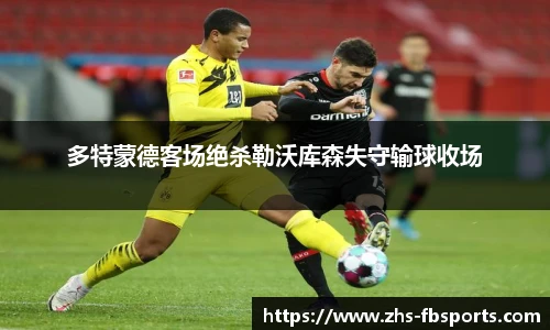 多特蒙德客场绝杀勒沃库森失守输球收场