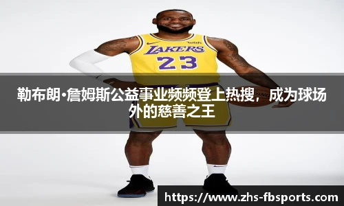 勒布朗·詹姆斯公益事业频频登上热搜，成为球场外的慈善之王