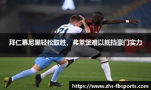 拜仁慕尼黑轻松取胜，弗莱堡难以抵挡豪门实力