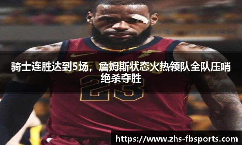 骑士连胜达到5场，詹姆斯状态火热领队全队压哨绝杀夺胜