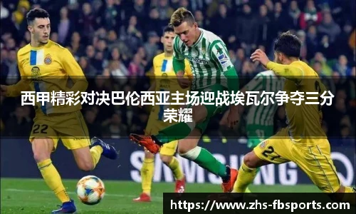 西甲精彩对决巴伦西亚主场迎战埃瓦尔争夺三分荣耀