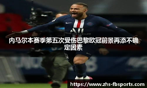 内马尔本赛季第五次受伤巴黎欧冠前景再添不确定因素