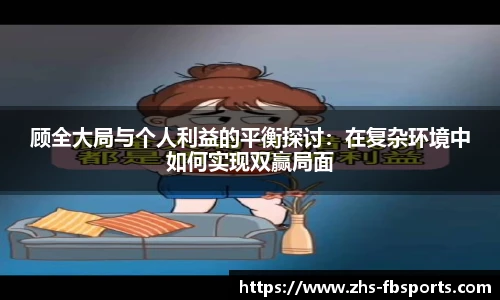 顾全大局与个人利益的平衡探讨：在复杂环境中如何实现双赢局面