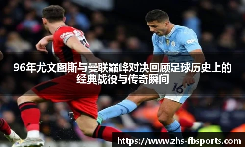 96年尤文图斯与曼联巅峰对决回顾足球历史上的经典战役与传奇瞬间