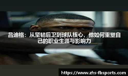 吕迪格：从坚韧后卫到球队核心，他如何重塑自己的职业生涯与影响力