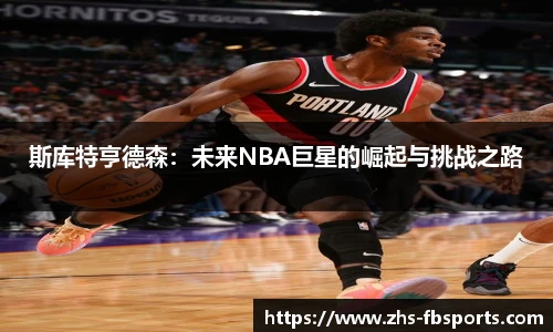 斯库特亨德森：未来NBA巨星的崛起与挑战之路