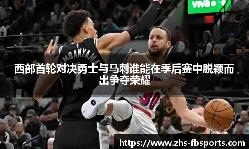 西部首轮对决勇士与马刺谁能在季后赛中脱颖而出争夺荣耀